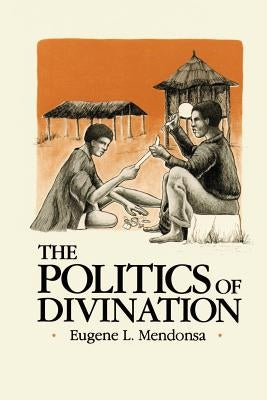 The Politics of Divination: A Processual View of Reactions to Illness and Deviance Among the Sisala of Northern Ghana by Mendonsa, Eugene L.