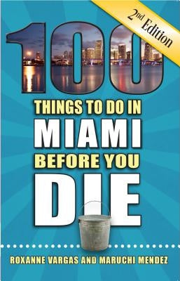 100 Things to Do in Miami Before You Die, 2nd Edition by Vargas, Roxanne