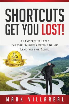 Shortcuts Get You Lost!: A Leadership Fable on the Dangers of the Blind Leading the Blind by Villareal, Mark