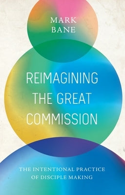 Reimagining the Great Commission: The Intentional Practice of Disciple Making by Bane, Mark