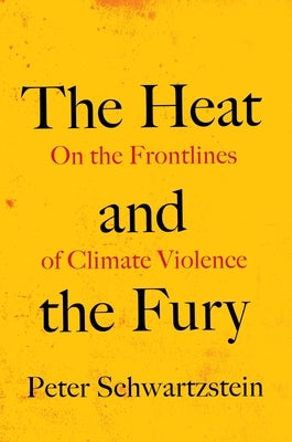 The Heat and the Fury: On the Frontlines of Climate Violence by Schwartzstein, Peter