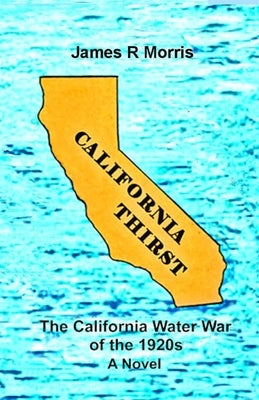 California Thirst: The California Water War of the 1920s by Morris, James R.