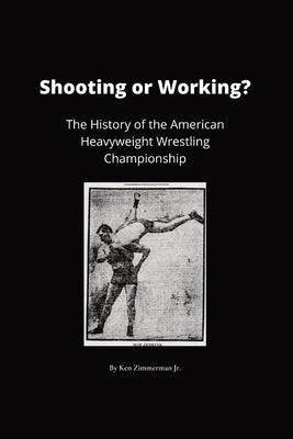 Shooting or Working?: The History of the American Heavyweight Wrestling Championship by Zimmerman, Ken, Jr.