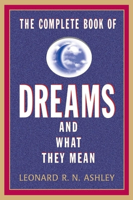 The Complete Book of Dreams and What They Mean by Ashley, Leonard R. N.