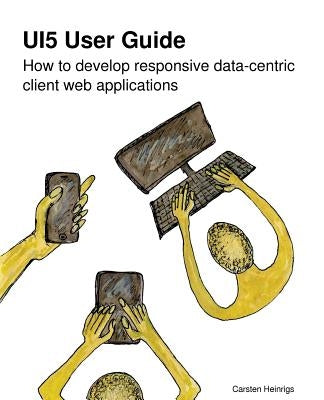 UI5 User Guide: How to develop responsive data-centric client web applications by Heinrigs, Carsten