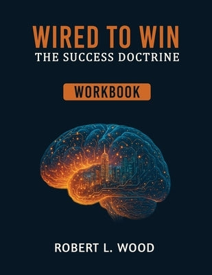 Wired to Win: The Success Doctrine - Workbook by Wood, Robert L.