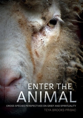 Enter the Animal: Cross-species perspectives on grief and spirituality by Pribac, Teya Brooks