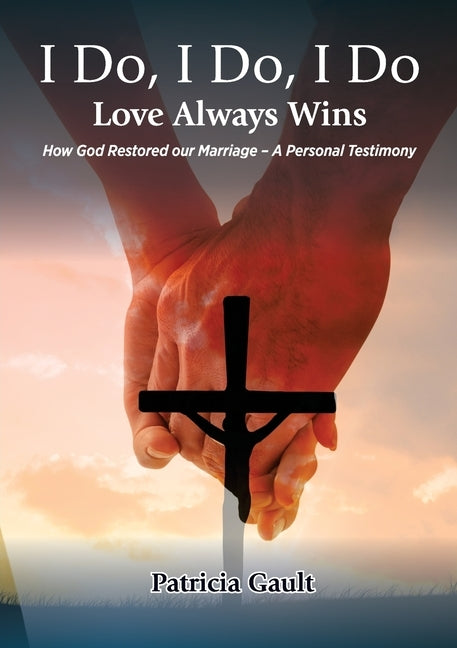 I do, I do, I do - Love always wins: How God Restored our Marriage - A Personal Testimony by Gault, Patricia