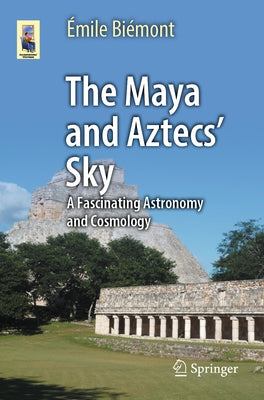 The Maya and Aztecs' Sky: A Fascinating Astronomy and Cosmology by BiÃ©mont, Ãmile