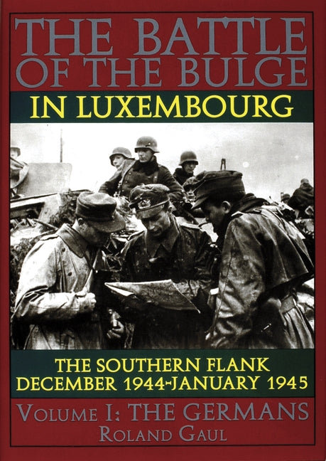 The Battle of the Bulge in Luxembourg: The Southern Flank - Dec. 1944 - Jan. 1945 Vol.I the Germans by Gaul, Roland