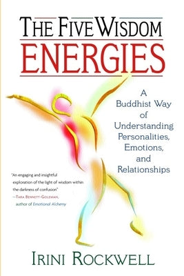 The Five Wisdom Energies: A Buddhist Way of Understanding Personality, Emotions, and Relationships by Rockwell, Irini