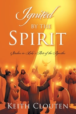 Ignited by the Spirit: Studies in Luke's Acts of the Apostles by Clouten, Keith