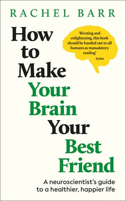 How to Make Your Brain Your Best Friend: A Neuroscientist's Guide to a Healthier, Happier Life by Barr, Rachel