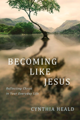 Becoming Like Jesus: Reflecting Christ in Your Everyday Life by Heald, Cynthia