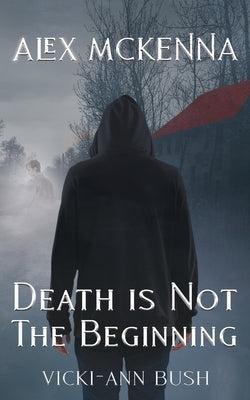 Alex McKenna Death is Not the Beginning by Bush, Vicki-Ann