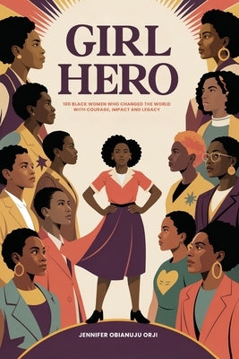 Girl Hero: 100 Black Women Who Changed the World with Courage, Impact and Legacy by Obianuju Orji, Jennifer