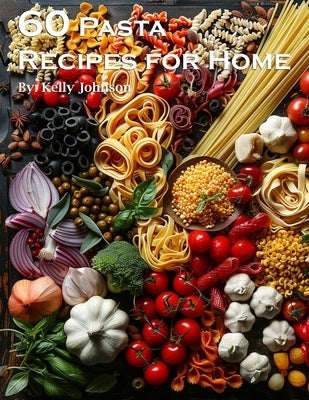 60 Pasta Recipes for Home by Johnson, Kelly