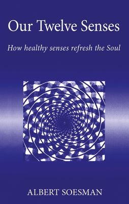 Our Twelve Senses: How Healthy Senses Refresh the Soul by Soesman, Albert