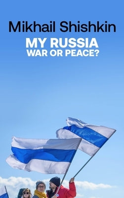 My Russia: War or Peace? by Shishkin, Mikhail