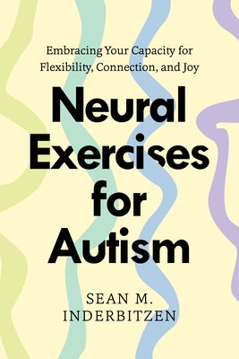 Neural Exercises for Autism: Embracing Your Capacity for Flexibility, Connection, and Joy by Inderbitzen, Sean M.