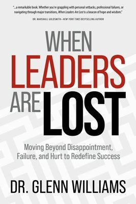 When Leaders Are Lost: Moving Beyond Disappointment, Failure, and Hurt to Redefine Success by Williams, Glenn