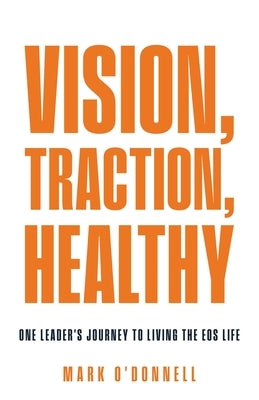 Vision, Traction, Healthy: One Leader's Journey to Living the EOS Life by O'Donnell, Mark