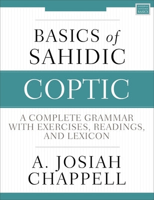 Basics of Sahidic Coptic: A Complete Grammar with Exercises, Readings, and Lexicon by Chappell, A. Josiah