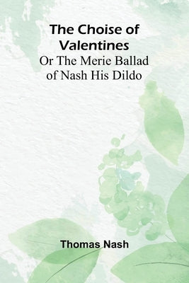 The Choise of Valentines; Or the Merie Ballad of Nash His Dildo by Nash, Thomas
