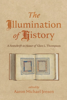 The Illumination of History: A Festschrift in Honor of Glen L. Thompson by Jensen, Aaron Michael