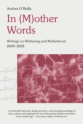In (M)Other Words: Writings on Mothering and Motherhood, 2009-2024 by O'Reilly, Andrea