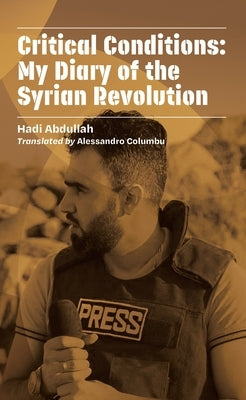 Critical Conditions: My Diary of the Syrian Revolution by Abdullah, Hadi