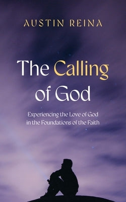 The Calling of God: Experiencing the Love of God in the Foundations of the Faith by Reina, Austin