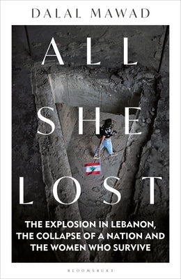 All She Lost: The Explosion in Lebanon, the Collapse of a Nation and the Women Who Survive - Between Civil War, Israel and Hezbollah by Mawad, Dalal