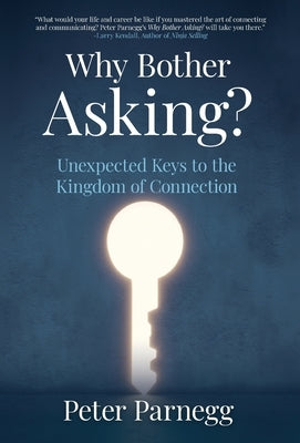Why Bother Asking? Unexpected Keys To The Kingdom Of Connection by Parnegg, Peter