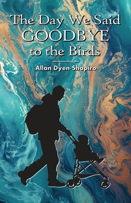 The Day We Said Goodbye to the Birds by Dyen-Shapiro, Allan