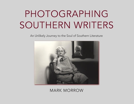 Photographing Southern Writers: An Unlikely Journey to the Soul of Southern Literature by Morrow, Mark
