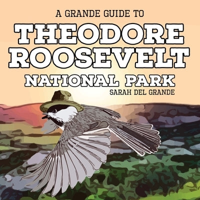 Theodore Roosevelt National Park: A Grande Guide for Kids by del Grande, Sarah
