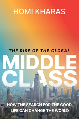 The Rise of the Global Middle Class: How the Search for a Good Life Can Change the World by Kharas, Homi