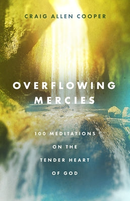 Overflowing Mercies: 100 Meditations on the Tender Heart of God by Cooper, Craig Allen