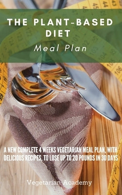 The Plant-Based Diet Meal Plan: A New Complete 4 Weeks Vegetarian Meal Plan, with Delicious Recipes, to lose up 20 Pounds in 30 Days by Vegetarian Academy