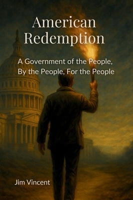 American Redemption: A Government of the People, by the People, for the People by Vincent, Jim