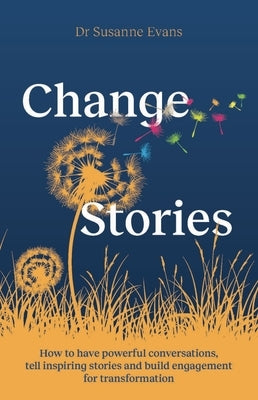 Changestories: How to Have Powerful Conversations, Tell Inspiring Stories and Build Engagement for Transformation by Evans, Susanne