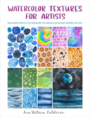 Watercolor Textures for Artists: Explore Simple Techniques to Create Amazing Works of Art by Calderón, Ana Victoria