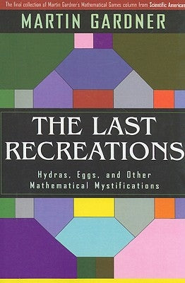 The Last Recreations: Hydras, Eggs, and Other Mathematical Mystifications by Gardner, Martin