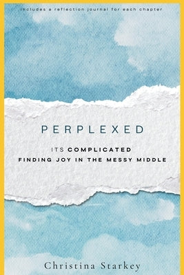 Perplexed: Its Complicated: Finding Joy in the Messy Middle by Starkey, Christina