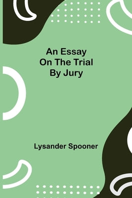 An Essay on the Trial by Jury by Spooner, Lysander