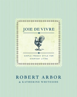 Joie de Vivre: Simple French Style for Everyday Living by Arbor, Robert