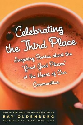 Celebrating the Third Place: Inspiring Stories About the Great Good Places at the Heart of Our Communities by Oldenburg, Ray
