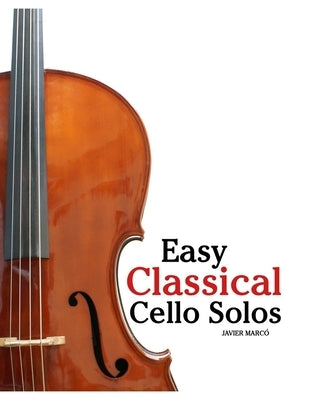 Easy Classical Cello Solos: Featuring music of Bach, Mozart, Beethoven, Vivaldi and Other Composers by MarcÃ³, Javier