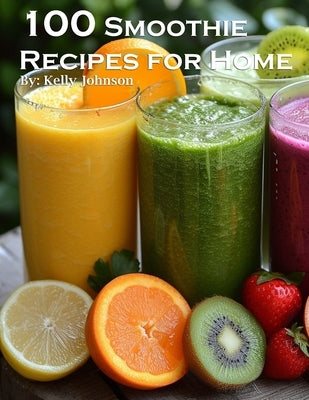 100 Smoothie Recipes for Home by Johnson, Kelly